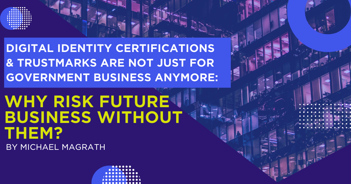 Digital Identity Certifications & Trustmarks are Not Just for Government Business Anymore: Why Risk Future Business Without Them?