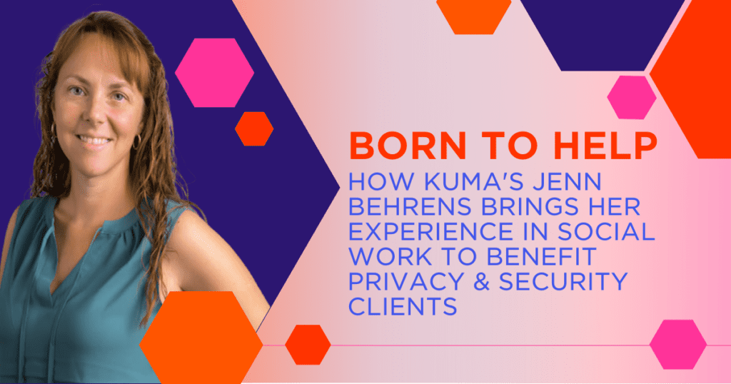 Born to Help: How Kuma’s Jenn Behrens Brings Her Experience in Social Work to Benefit Privacy & Security Clients